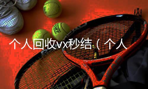 个人回收vx秒收vx结（个人回收vx秒结账）